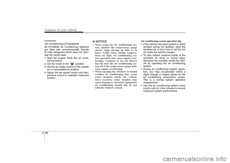 Hyundai Genesis Coupe 2009 Owners Manual Features of your vehicle
82
4
D230503AEN
Air conditioning (if equipped)
All HYUNDAI Air Conditioning Systems
are filled with environmentally friendly
R-134a refrigerant which does not dam-
age the Hyundai Genesis Coupe 2009 Owners Manual Features of your vehicle
82
4
D230503AEN
Air conditioning (if equipped)
All HYUNDAI Air Conditioning Systems
are filled with environmentally friendly
R-134a refrigerant which does not dam-
age the