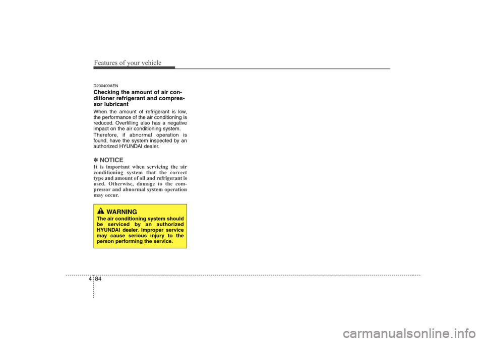 Hyundai Genesis Coupe 2009 Owners Manual Features of your vehicle
84
4
D230400AEN
Checking the amount of air con-
ditioner refrigerant and compres-sor lubricant
When the amount of refrigerant is low,
the performance of the air conditioni Hyundai Genesis Coupe 2009 Owners Manual Features of your vehicle
84
4
D230400AEN
Checking the amount of air con-
ditioner refrigerant and compres-sor lubricant
When the amount of refrigerant is low,
the performance of the air conditioni