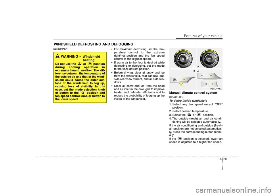 Hyundai Genesis Coupe 2009 Owners Manual 485
Features of your vehicle
D250000AEN For maximum defrosting, set the tem-
perature control to the extreme
right/hot position and the fan speedcontrol to the highest speed.
If warm air to the floo Hyundai Genesis Coupe 2009 Owners Manual 485
Features of your vehicle
D250000AEN For maximum defrosting, set the tem-
perature control to the extreme
right/hot position and the fan speedcontrol to the highest speed.
If warm air to the floo
