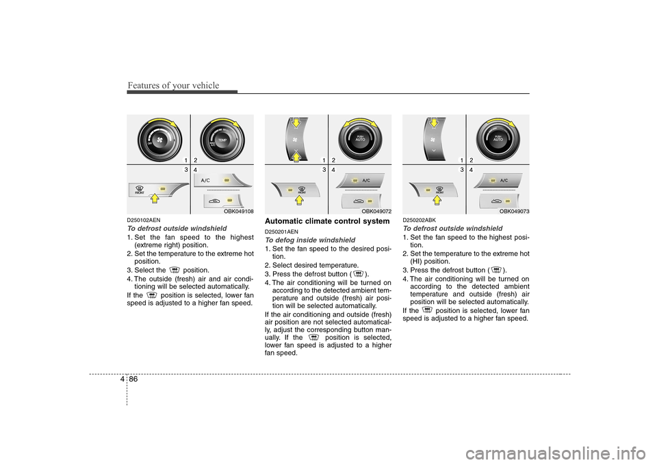Hyundai Genesis Coupe 2009 Owners Manual Features of your vehicle
86
4
D250102AEN
To defrost outside windshield
1. Set the fan speed to the highest
(extreme right) position.
2. Set the temperature to the extreme hot position.
3. Select the Hyundai Genesis Coupe 2009 Owners Manual Features of your vehicle
86
4
D250102AEN
To defrost outside windshield
1. Set the fan speed to the highest
(extreme right) position.
2. Set the temperature to the extreme hot position.
3. Select the