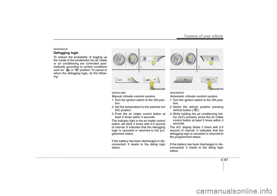 Hyundai Genesis Coupe 2009 Owners Manual 487
Features of your vehicle
D250300AUN
Defogging logic
To reduce the probability of fogging up
the inside of the windshield, the air intakeor air conditioning are controlled auto-
matically accord Hyundai Genesis Coupe 2009 Owners Manual 487
Features of your vehicle
D250300AUN
Defogging logic
To reduce the probability of fogging up
the inside of the windshield, the air intakeor air conditioning are controlled auto-
matically accord