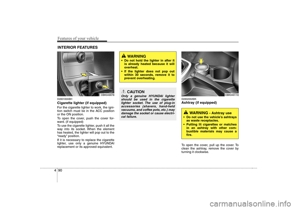 Hyundai Genesis Coupe 2009 Owners Manual Features of your vehicle
90
4
D280100ABH Cigarette lighter (if equipped)
For the cigarette lighter to work, the igni-
tion switch must be in the ACC positionor the ON position.
To open the cover, p Hyundai Genesis Coupe 2009 Owners Manual Features of your vehicle
90
4
D280100ABH Cigarette lighter (if equipped)
For the cigarette lighter to work, the igni-
tion switch must be in the ACC positionor the ON position.
To open the cover, p
