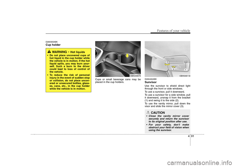 Hyundai Genesis Coupe 2009 Owners Manual 491
Features of your vehicle
D280300ABK Cup holderCups or small beverage cans may be
placed in the cup holders.D280400ABK
Sunvisor
Use the sunvisor to shield direct light
through the front or side Hyundai Genesis Coupe 2009 Owners Manual 491
Features of your vehicle
D280300ABK Cup holderCups or small beverage cans may be
placed in the cup holders.D280400ABK
Sunvisor
Use the sunvisor to shield direct light
through the front or side