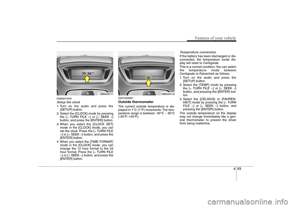 Hyundai Genesis Coupe 2009  Owners Manual 493
Features of your vehicle
D280601AUN
Setup the clock
1. Turn on the audio and press the[SETUP] button.
2. Select the [CLOCK] mode by pressing the [ �TURN FILE  �] or [ �SEEK  �]
button, and press t