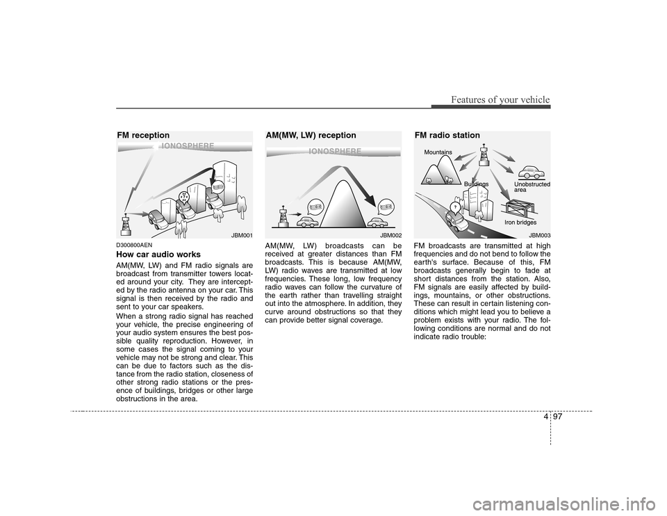 Hyundai Genesis Coupe 2009  Owners Manual 497
Features of your vehicle
D300800AEN 
How car audio works 
AM(MW, LW) and FM radio signals are 
broadcast from transmitter towers locat-
ed around your city. They are intercept-
ed by the radio ant