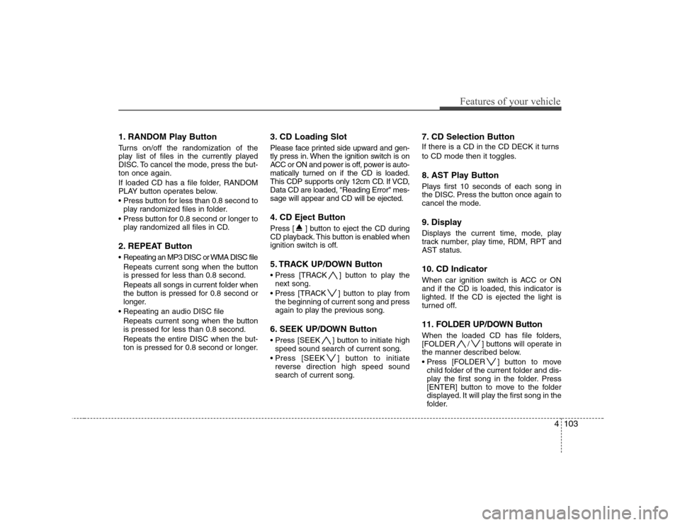 Hyundai Genesis Coupe 2009 Owners Manual 4103
Features of your vehicle
1. RANDOM Play Button
Turns on/off the randomization of the
play list of files in the currently played
DISC. To cancel the mode, press the but-ton once again.
If loade Hyundai Genesis Coupe 2009 Owners Manual 4103
Features of your vehicle
1. RANDOM Play Button
Turns on/off the randomization of the
play list of files in the currently played
DISC. To cancel the mode, press the but-ton once again.
If loade