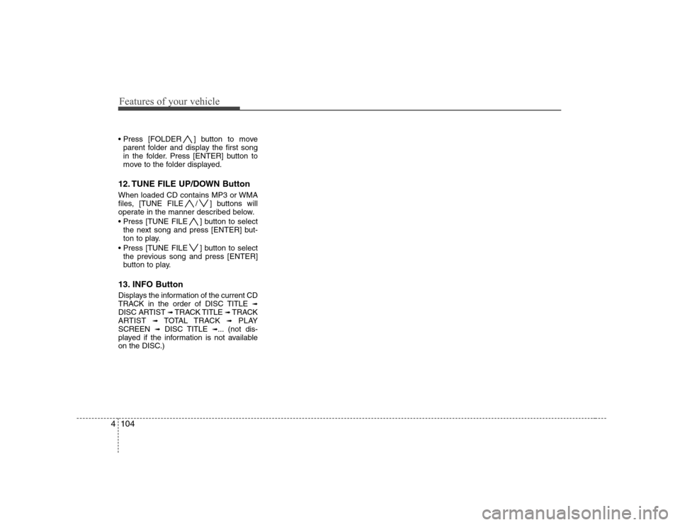 Hyundai Genesis Coupe 2009  Owners Manual Features of your vehicle
104
4
 ] button to move
parent folder and display the first song 
in the folder. Press [ENTER] button to
move to the folder displayed.
12. TUNE FILE UP/DOWN Button 
When loade