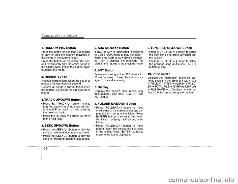 Hyundai Genesis Coupe 2009 Owners Manual Features of your vehicle
106
4
1. RANDOM Play Button
Press the button for less than 0.8 second
to start or stop the random playback of
the songs in the current folder.
Press the button for more tha Hyundai Genesis Coupe 2009 Owners Manual Features of your vehicle
106
4
1. RANDOM Play Button
Press the button for less than 0.8 second
to start or stop the random playback of
the songs in the current folder.
Press the button for more tha