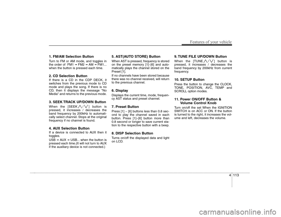 Hyundai Genesis Coupe 2009 Owners Manual 4113
Features of your vehicle
1. FM/AM Selection Button
Turn to FM or AM mode, and toggles in the order of FM1 ➟FM2 ➟ AM ➟ FM1...
when the button is pressed each time.
2. CD Selection Butto Hyundai Genesis Coupe 2009 Owners Manual 4113
Features of your vehicle
1. FM/AM Selection Button
Turn to FM or AM mode, and toggles in the order of FM1 ➟FM2 ➟ AM ➟ FM1...
when the button is pressed each time.
2. CD Selection Butto