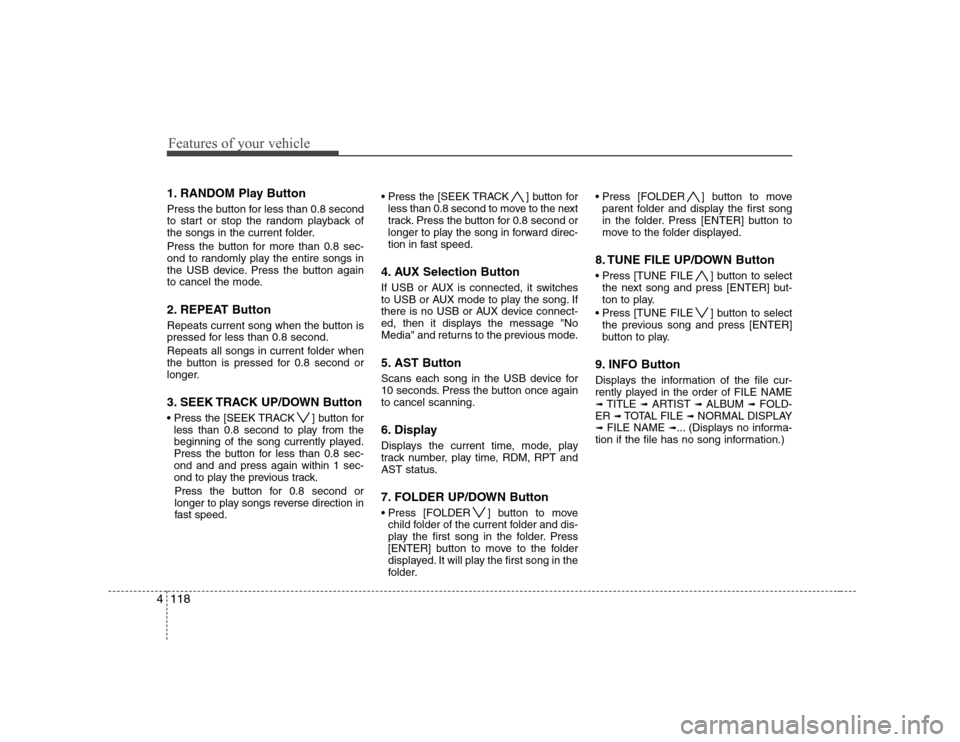 Hyundai Genesis Coupe 2009 Owners Manual Features of your vehicle
118
4
1. RANDOM Play Button
Press the button for less than 0.8 second
to start or stop the random playback of
the songs in the current folder.
Press the button for more tha Hyundai Genesis Coupe 2009 Owners Manual Features of your vehicle
118
4
1. RANDOM Play Button
Press the button for less than 0.8 second
to start or stop the random playback of
the songs in the current folder.
Press the button for more tha