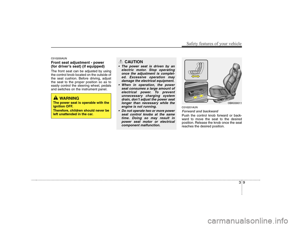 Hyundai Genesis Coupe 2009 User Guide 39
Safety features of your vehicle
C010200AUN
Front seat adjustment - power
(for driver’s seat) (if equipped)
The front seat can be adjusted by using the control knob located on the outside of
th Hyundai Genesis Coupe 2009 User Guide 39
Safety features of your vehicle
C010200AUN
Front seat adjustment - power
(for driver’s seat) (if equipped)
The front seat can be adjusted by using the control knob located on the outside of
th