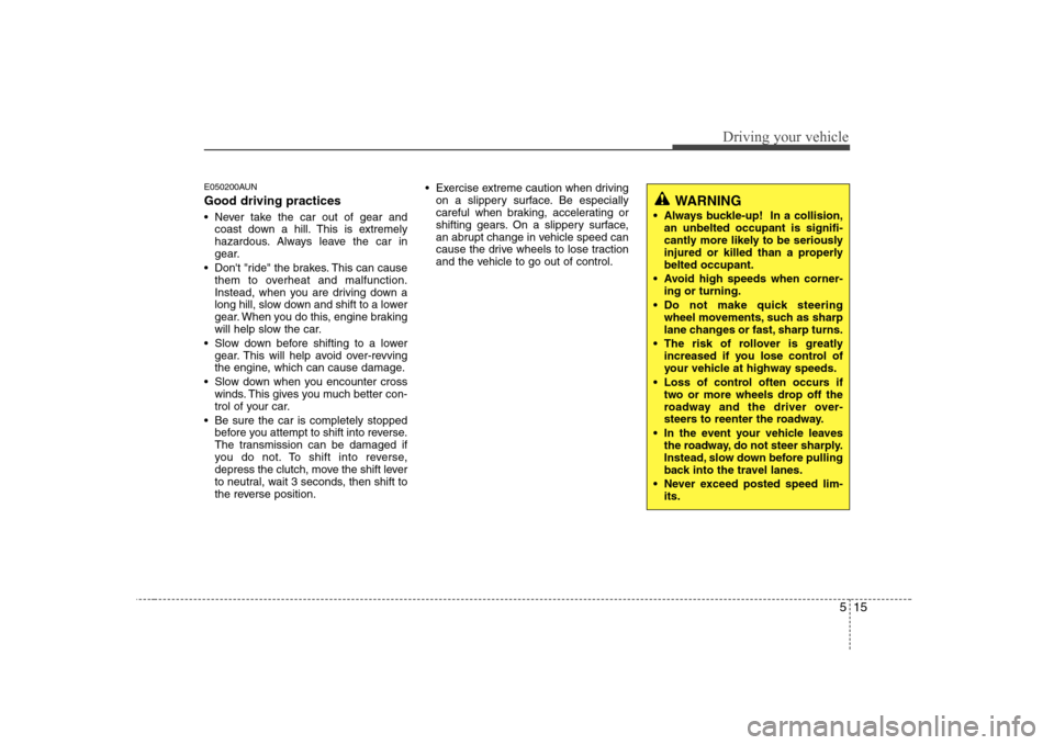 Hyundai Genesis Coupe 2009 Owners Manual 515
Driving your vehicle
E050200AUN Good driving practices
Never take the car out of gear andcoast down a hill. This is extremely
hazardous. Always leave the car in
gear.
Dont "ride" the brakes. Hyundai Genesis Coupe 2009 Owners Manual 515
Driving your vehicle
E050200AUN Good driving practices
Never take the car out of gear andcoast down a hill. This is extremely
hazardous. Always leave the car in
gear.
Dont "ride" the brakes.