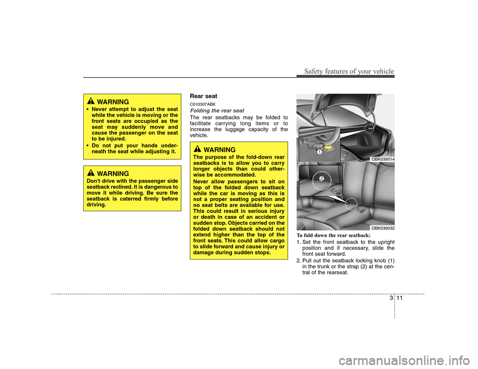 Hyundai Genesis Coupe 2009 Owners Guide 311
Safety features of your vehicle
Rear seat C010307ABK
Folding the rear seat
The rear seatbacks may be folded to 
facilitate carrying long items or toincrease the luggage capacity of the
vehicle.To 