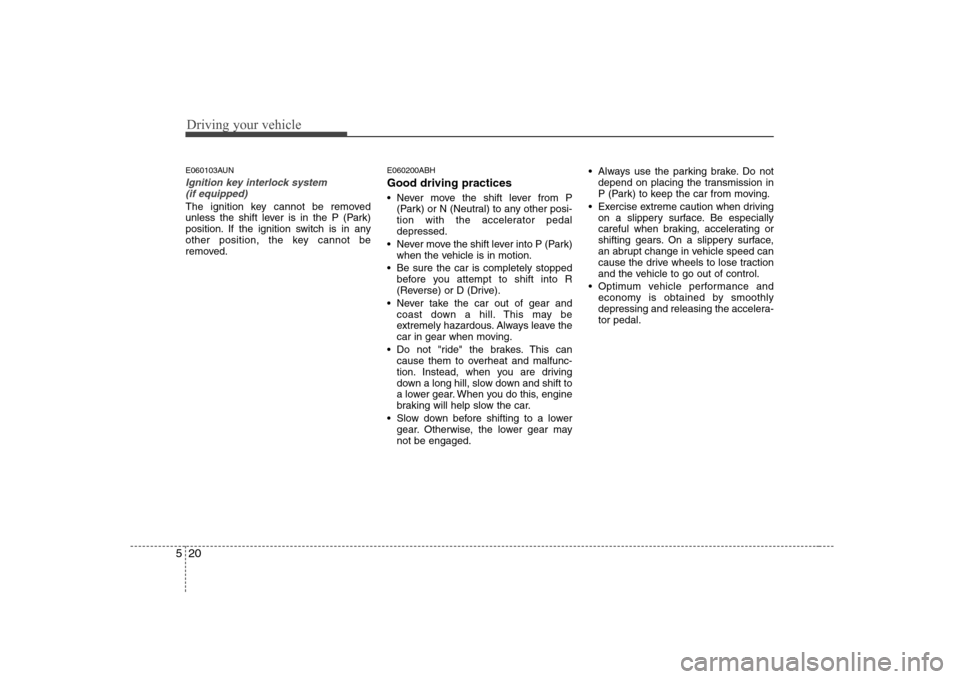 Hyundai Genesis Coupe 2009 Owners Manual Driving your vehicle
20
5
E060103AUN
Ignition key interlock system
(if equipped)
The ignition key cannot be removed
unless the shift lever is in the P (Park)
position. If the ignition switch is in a Hyundai Genesis Coupe 2009 Owners Manual Driving your vehicle
20
5
E060103AUN
Ignition key interlock system
(if equipped)
The ignition key cannot be removed
unless the shift lever is in the P (Park)
position. If the ignition switch is in a