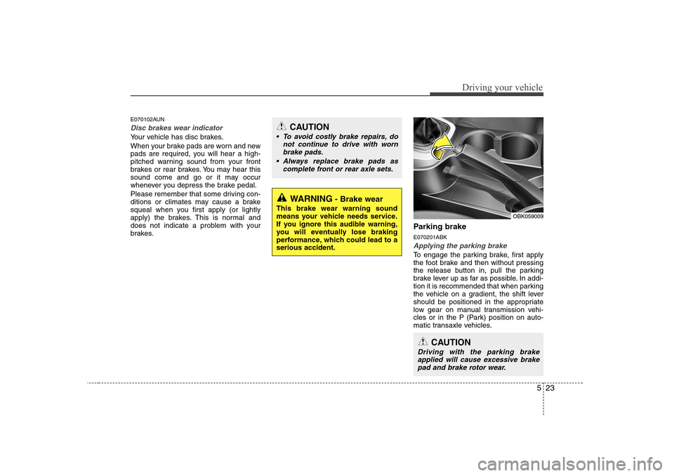 Hyundai Genesis Coupe 2009 Owners Manual 523
Driving your vehicle
E070102AUN
Disc brakes wear indicator
Your vehicle has disc brakes.
When your brake pads are worn and new
pads are required, you will hear a high-
pitched warning sound fro Hyundai Genesis Coupe 2009 Owners Manual 523
Driving your vehicle
E070102AUN
Disc brakes wear indicator
Your vehicle has disc brakes.
When your brake pads are worn and new
pads are required, you will hear a high-
pitched warning sound fro