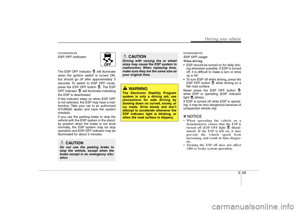 Hyundai Genesis Coupe 2009 Owners Manual 529
Driving your vehicle
D150324AEN-EE
ESP OFF indicator
The ESP OFF indicator will illuminate
when the ignition switch is turned ON,
but should go off after approximately 3
seconds. To switch to E Hyundai Genesis Coupe 2009 Owners Manual 529
Driving your vehicle
D150324AEN-EE
ESP OFF indicator
The ESP OFF indicator will illuminate
when the ignition switch is turned ON,
but should go off after approximately 3
seconds. To switch to E