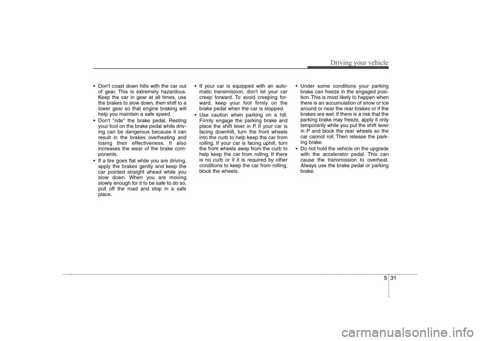 Hyundai Genesis Coupe 2009 Owners Manual 531
Driving your vehicle
Dont coast down hills with the car outof gear. This is extremely hazardous.
Keep the car in gear at all times, use
the brakes to slow down, then shift to a
lower gear so th Hyundai Genesis Coupe 2009 Owners Manual 531
Driving your vehicle
Dont coast down hills with the car outof gear. This is extremely hazardous.
Keep the car in gear at all times, use
the brakes to slow down, then shift to a
lower gear so th