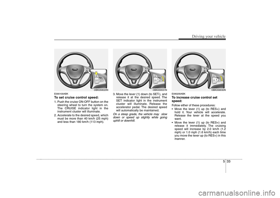 Hyundai Genesis Coupe 2009 Owners Manual 533
Driving your vehicle
E090100ABK
To set cruise control speed:
1. Push the cruise ON-OFF button on thesteering wheel to turn the system on.
The CRUISE indicator light in the
instrument cluster wi Hyundai Genesis Coupe 2009 Owners Manual 533
Driving your vehicle
E090100ABK
To set cruise control speed:
1. Push the cruise ON-OFF button on thesteering wheel to turn the system on.
The CRUISE indicator light in the
instrument cluster wi