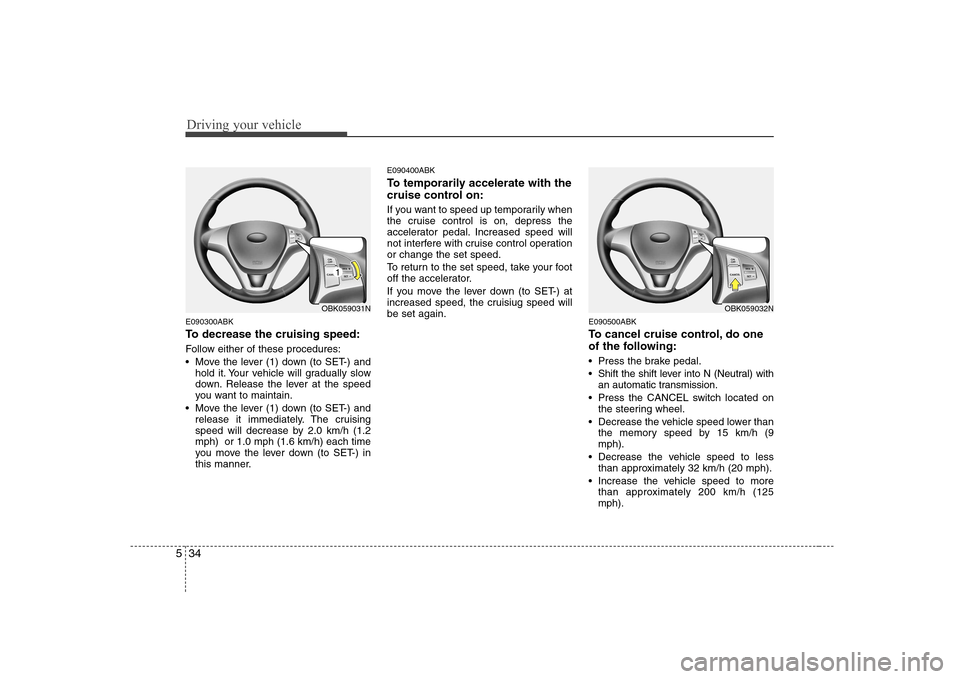Hyundai Genesis Coupe 2009 Owners Manual Driving your vehicle
34
5
E090300ABK
To decrease the cruising speed:
Follow either of these procedures:
Move the lever (1) down (to SET-) and
hold it. Your vehicle will gradually slow
down. Relea Hyundai Genesis Coupe 2009 Owners Manual Driving your vehicle
34
5
E090300ABK
To decrease the cruising speed:
Follow either of these procedures:
Move the lever (1) down (to SET-) and
hold it. Your vehicle will gradually slow
down. Relea