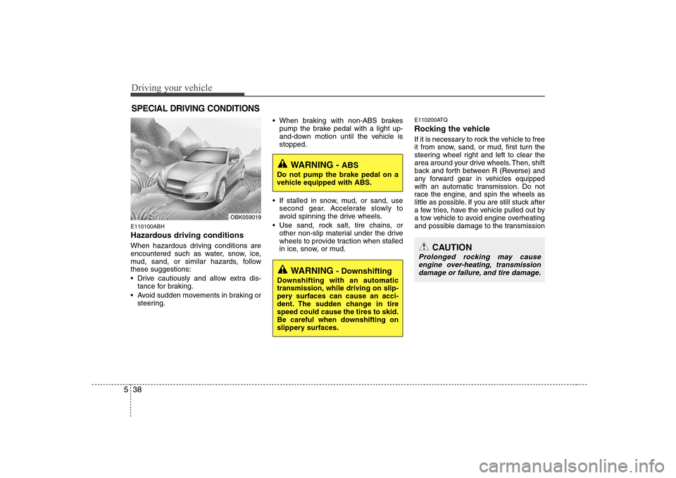 Hyundai Genesis Coupe 2009 Owners Manual Driving your vehicle
38
5
E110100ABH
Hazardous driving conditions
When hazardous driving conditions are
encountered such as water, snow, ice,
mud, sand, or similar hazards, followthese suggestion Hyundai Genesis Coupe 2009 Owners Manual Driving your vehicle
38
5
E110100ABH
Hazardous driving conditions
When hazardous driving conditions are
encountered such as water, snow, ice,
mud, sand, or similar hazards, followthese suggestion