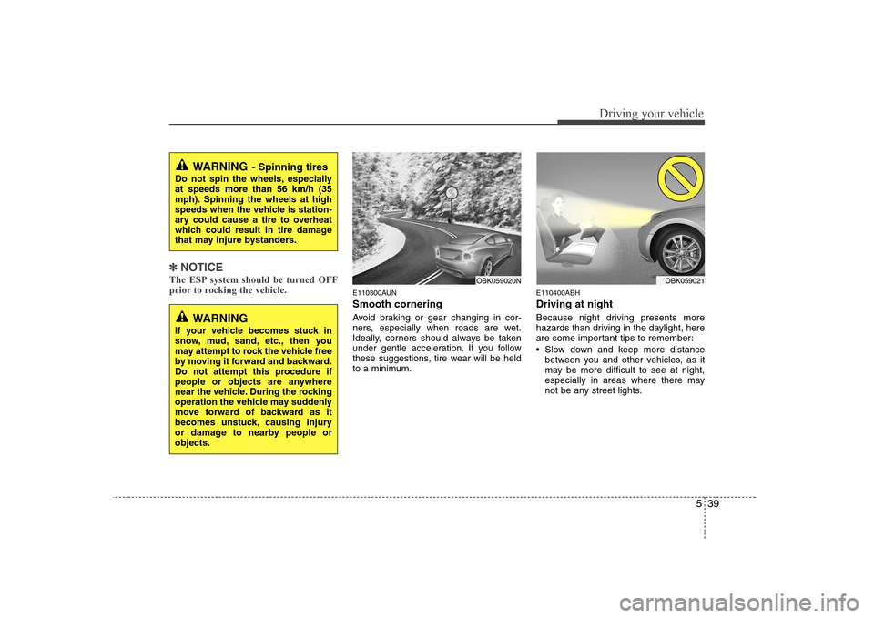 Hyundai Genesis Coupe 2009 Owners Manual 539
Driving your vehicle
✽✽NOTICE
The ESP system should be turned OFF
prior to rocking the vehicle.
E110300AUN Smooth cornering
Avoid braking or gear changing in cor-
ners, especially when road Hyundai Genesis Coupe 2009 Owners Manual 539
Driving your vehicle
✽✽NOTICE
The ESP system should be turned OFF
prior to rocking the vehicle.
E110300AUN Smooth cornering
Avoid braking or gear changing in cor-
ners, especially when road