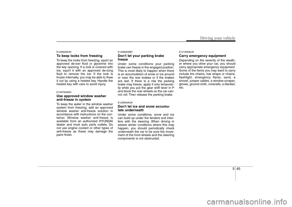 Hyundai Genesis Coupe 2009 Owners Manual 545
Driving your vehicle
E120600AUN
To keep locks from freezing
To keep the locks from freezing, squirt an
approved de-icer fluid or glycerine into
the key opening. If a lock is covered with
ice, s Hyundai Genesis Coupe 2009 Owners Manual 545
Driving your vehicle
E120600AUN
To keep locks from freezing
To keep the locks from freezing, squirt an
approved de-icer fluid or glycerine into
the key opening. If a lock is covered with
ice, s