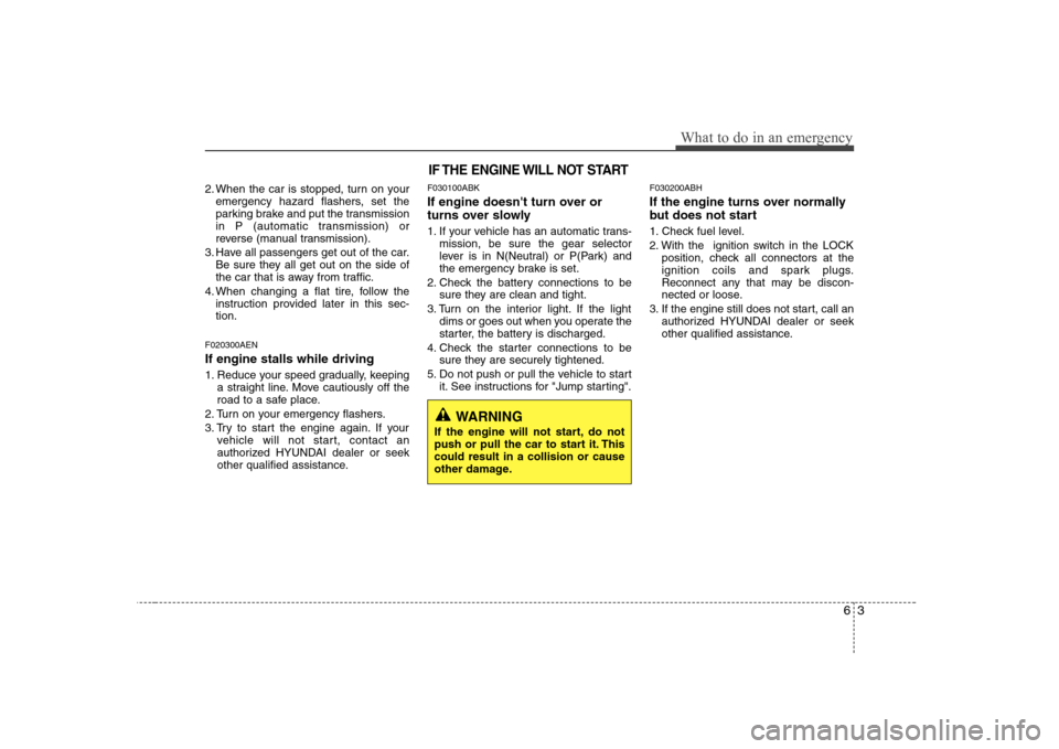 Hyundai Genesis Coupe 2009 Owners Manual 63
What to do in an emergency
2. When the car is stopped, turn on youremergency hazard flashers, set the
parking brake and put the transmission
in P (automatic transmission) or
reverse (manual transm Hyundai Genesis Coupe 2009 Owners Manual 63
What to do in an emergency
2. When the car is stopped, turn on youremergency hazard flashers, set the
parking brake and put the transmission
in P (automatic transmission) or
reverse (manual transm