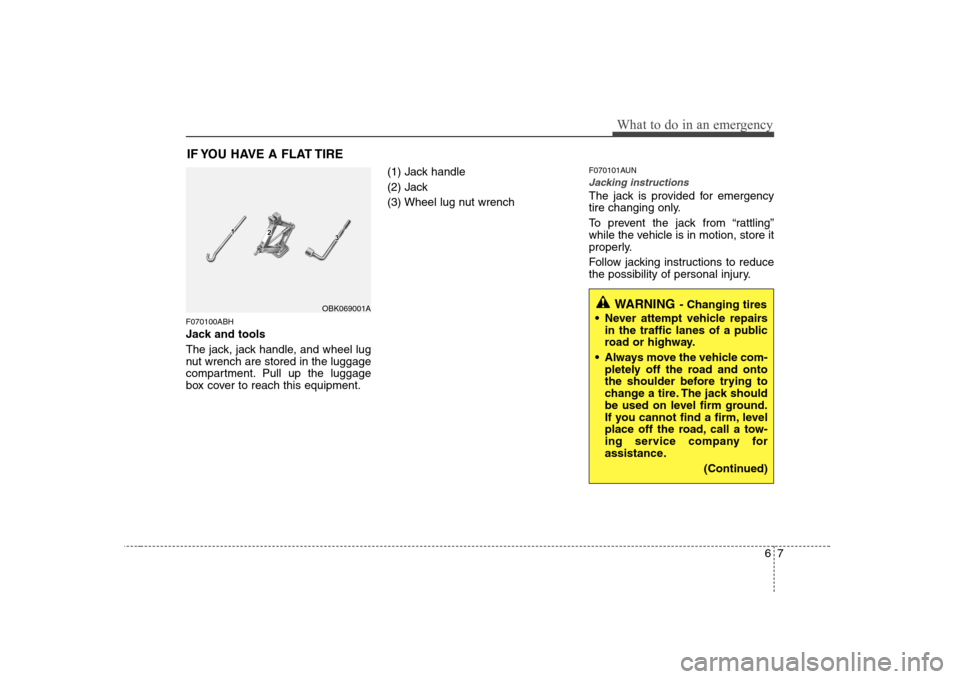 Hyundai Genesis Coupe 2009 Owners Manual 67
What to do in an emergency
IF YOU HAVE A FLAT TIRE
F070100ABH
Jack and tools
The jack, jack handle, and wheel lug
nut wrench are stored in the luggage
compartment. Pull up the luggage
box cover Hyundai Genesis Coupe 2009 Owners Manual 67
What to do in an emergency
IF YOU HAVE A FLAT TIRE
F070100ABH
Jack and tools
The jack, jack handle, and wheel lug
nut wrench are stored in the luggage
compartment. Pull up the luggage
box cover
