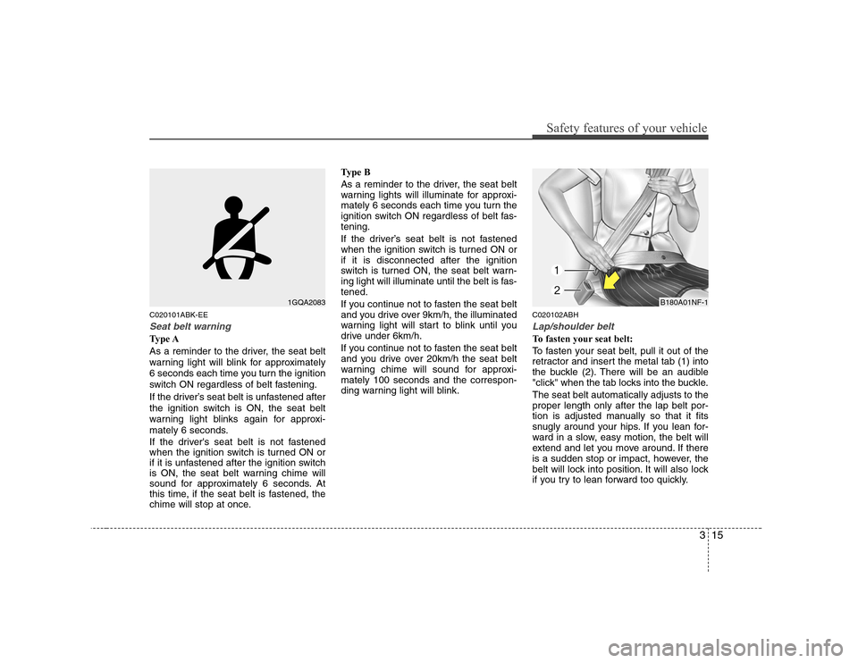 Hyundai Genesis Coupe 2009  Owners Manual 315
Safety features of your vehicle
C020101ABK-EE
Seat belt warning
Type A 
As a reminder to the driver, the seat belt 
warning light will blink for approximately
6 seconds each time you turn the igni