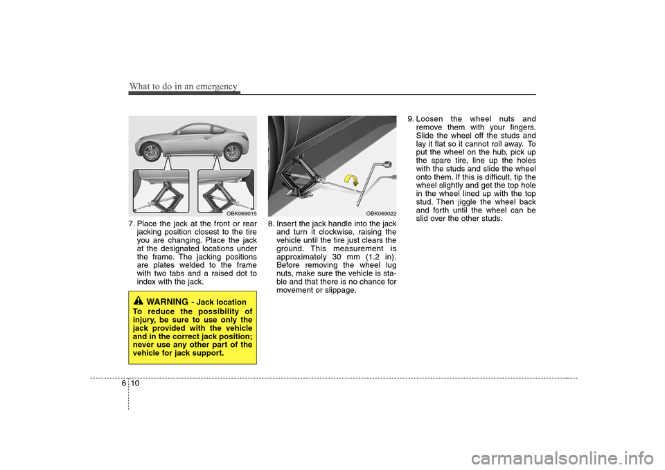 Hyundai Genesis Coupe 2009 Owners Manual What to do in an emergency
10
6
7. Place the jack at the front or rear
jacking position closest to the tire
you are changing. Place the jackat the designated locations under
the frame. The jacking po Hyundai Genesis Coupe 2009 Owners Manual What to do in an emergency
10
6
7. Place the jack at the front or rear
jacking position closest to the tire
you are changing. Place the jackat the designated locations under
the frame. The jacking po