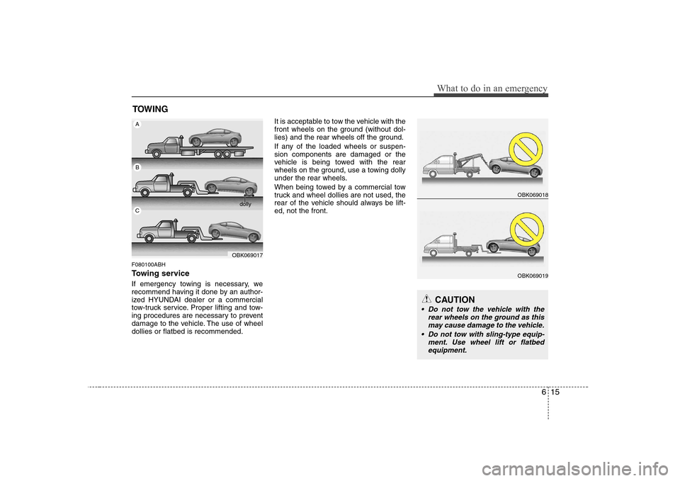 Hyundai Genesis Coupe 2009 Owners Manual 615
What to do in an emergency
TOWING
F080100ABH
Towing service
If emergency towing is necessary, we
recommend having it done by an author-
ized HYUNDAI dealer or a commercial
tow-truck service. Pr Hyundai Genesis Coupe 2009 Owners Manual 615
What to do in an emergency
TOWING
F080100ABH
Towing service
If emergency towing is necessary, we
recommend having it done by an author-
ized HYUNDAI dealer or a commercial
tow-truck service. Pr
