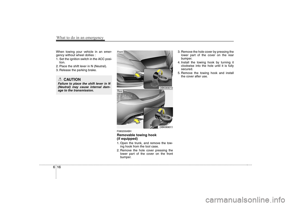Hyundai Genesis Coupe 2009 Owners Manual What to do in an emergency
16
6
When towing your vehicle in an emer- gency without wheel dollies :
1. Set the ignition switch in the ACC posi-
tion.
2. Place the shift lever in N (Neutral).
3. Releas Hyundai Genesis Coupe 2009 Owners Manual What to do in an emergency
16
6
When towing your vehicle in an emer- gency without wheel dollies :
1. Set the ignition switch in the ACC posi-
tion.
2. Place the shift lever in N (Neutral).
3. Releas