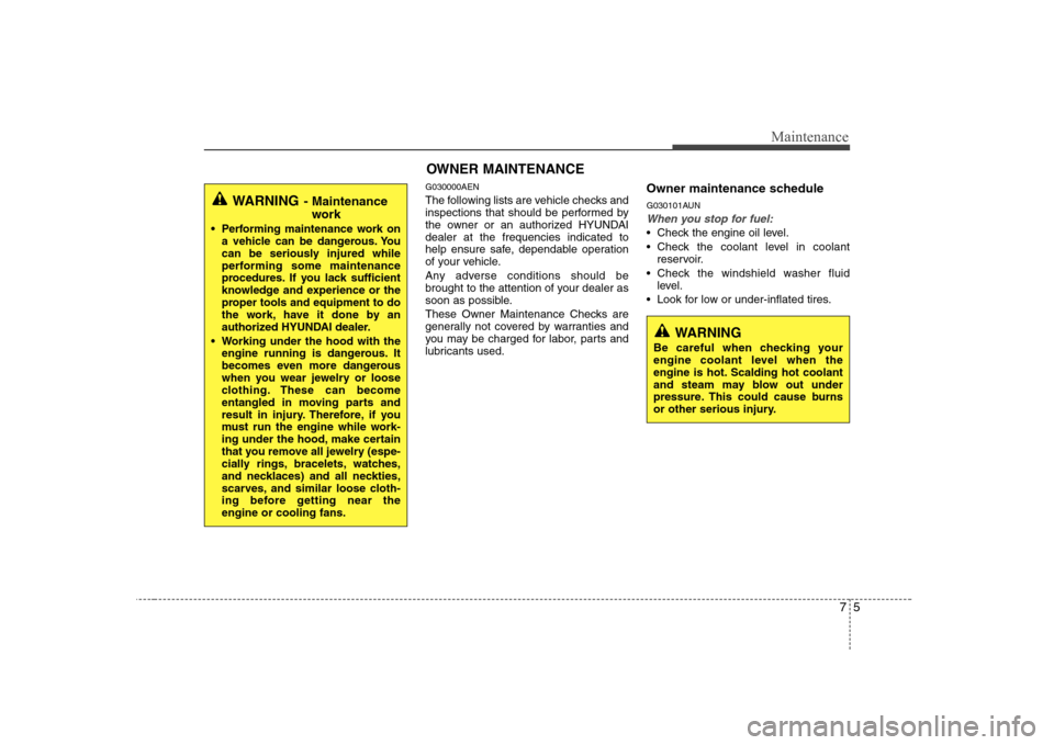 Hyundai Genesis Coupe 2009 Owners Guide 75
Maintenance
OWNER MAINTENANCE 
G030000AEN 
The following lists are vehicle checks and 
inspections that should be performed by
the owner or an authorized HYUNDAIdealer at the frequencies indicated 