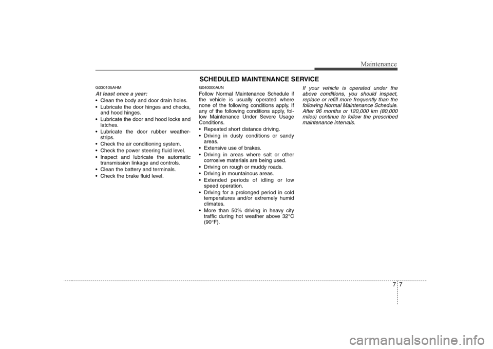 Hyundai Genesis Coupe 2009 Owners Manual 77
Maintenance
SCHEDULED MAINTENANCE SERVICE
G030105AHM
At least once a year:
Clean the body and door drain holes.
Lubricate the door hinges and checks,and hood hinges.
Lubricate the door and ho Hyundai Genesis Coupe 2009 Owners Manual 77
Maintenance
SCHEDULED MAINTENANCE SERVICE
G030105AHM
At least once a year:
Clean the body and door drain holes.
Lubricate the door hinges and checks,and hood hinges.
Lubricate the door and ho
