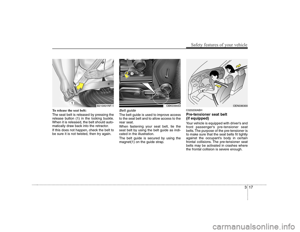 Hyundai Genesis Coupe 2009 Owners Guide 317
Safety features of your vehicle
To release the seat belt: 
The seat belt is released by pressing the 
release button (1) in the locking buckle.When it is released, the belt should auto-
matically 
