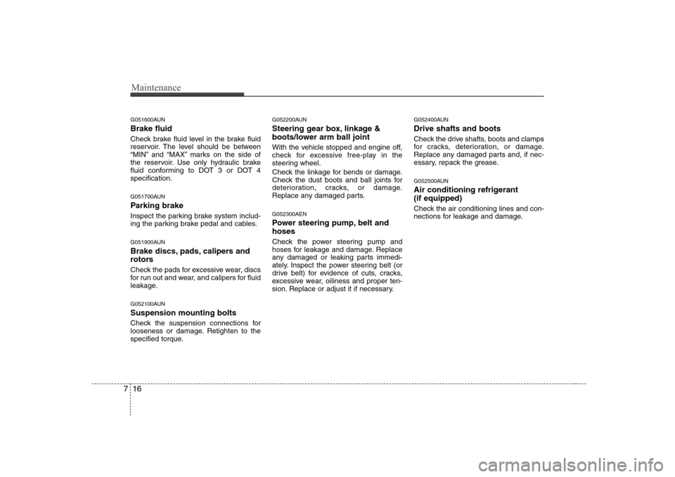 Hyundai Genesis Coupe 2009  Owners Manual Maintenance
16
7
G051600AUN Brake fluid 
Check brake fluid level in the brake fluid 
reservoir. The level should be between
“MIN” and “MAX” marks on the side of
the reservoir. Use only hydraul