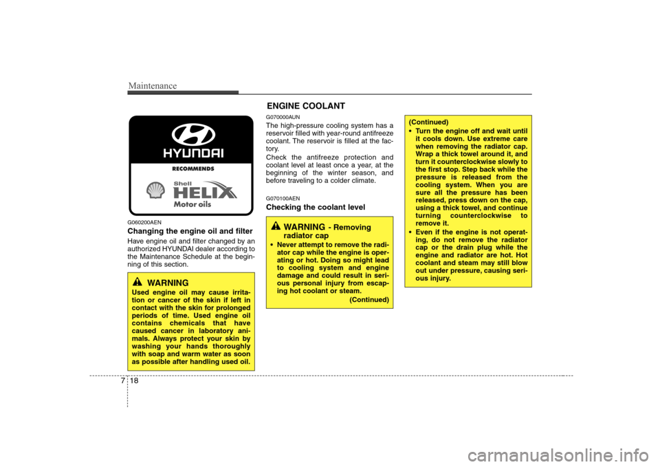 Hyundai Genesis Coupe 2009  Owners Manual Maintenance
18
7
G060200AEN Changing the engine oil and filter 
Have engine oil and filter changed by an 
authorized HYUNDAI dealer according tothe Maintenance Schedule at the begin-ning of this secti