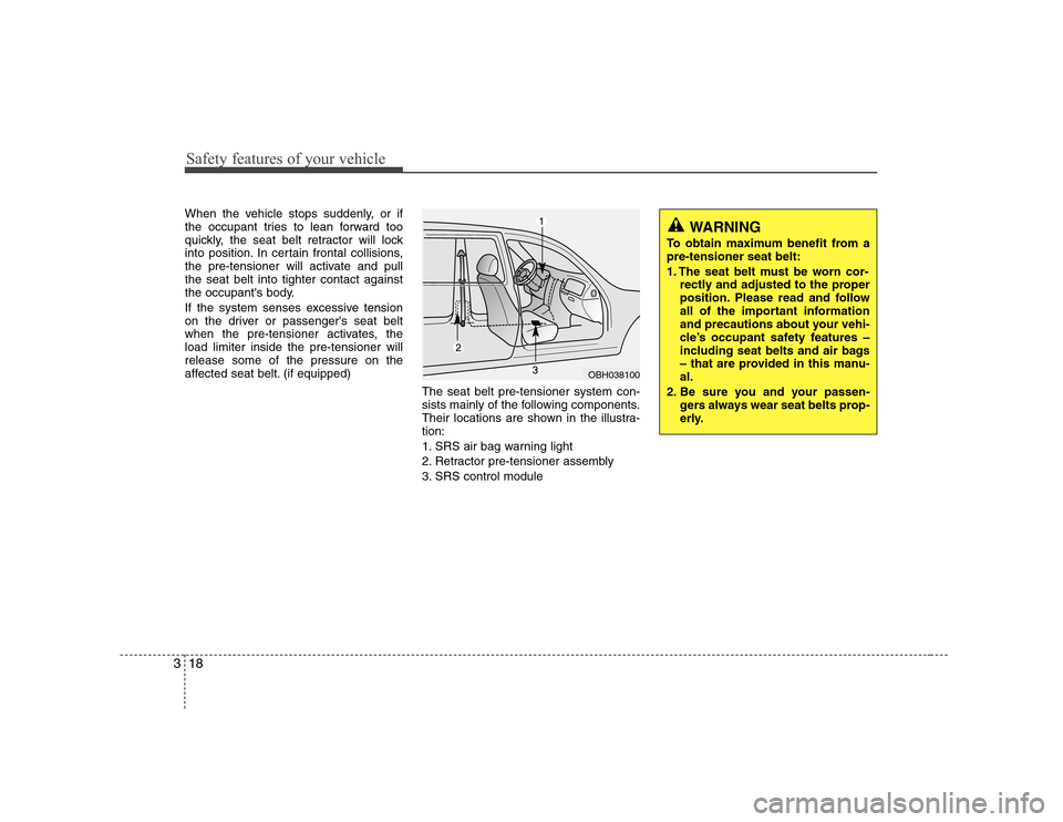 Hyundai Genesis Coupe 2009  Owners Manual Safety features of your vehicle
18
3
When the vehicle stops suddenly, or if 
the occupant tries to lean forward too
quickly, the seat belt retractor will lock
into position. In certain frontal collisi