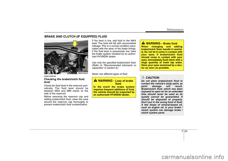 Hyundai Genesis Coupe 2009 Owners Manual 721
Maintenance
BRAKE AND CLUTCH (IF EQUIPPED) FLUID
G080100AUN
Checking the brake/clutch fluid
level
Check the fluid level in the reservoir peri-
odically. The fluid level should be
between MAX Hyundai Genesis Coupe 2009 Owners Manual 721
Maintenance
BRAKE AND CLUTCH (IF EQUIPPED) FLUID
G080100AUN
Checking the brake/clutch fluid
level
Check the fluid level in the reservoir peri-
odically. The fluid level should be
between MAX