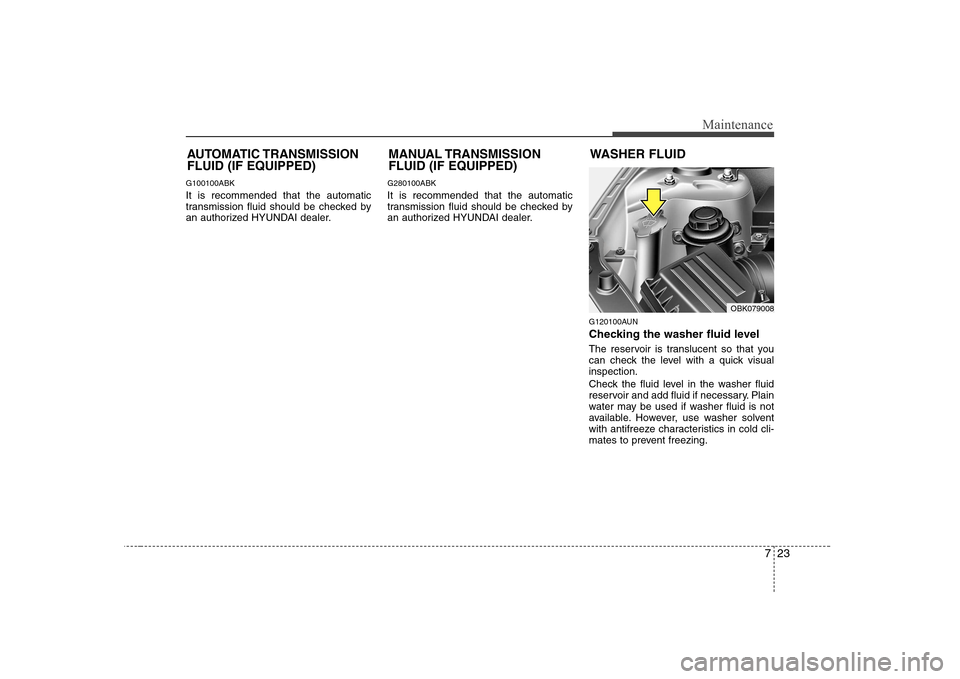 Hyundai Genesis Coupe 2009 Owners Manual 723
Maintenance
G100100ABK It is recommended that the automatic
transmission fluid should be checked by
an authorized HYUNDAI dealer.G280100ABK It is recommended that the automatic
transmission flui Hyundai Genesis Coupe 2009 Owners Manual 723
Maintenance
G100100ABK It is recommended that the automatic
transmission fluid should be checked by
an authorized HYUNDAI dealer.G280100ABK It is recommended that the automatic
transmission flui
