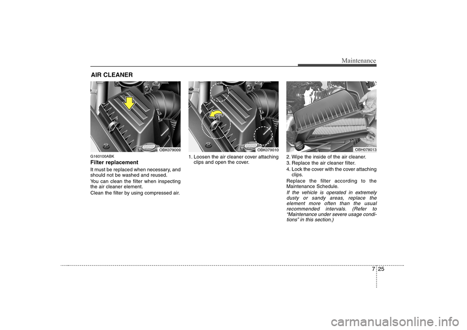 Hyundai Genesis Coupe 2009 Owners Manual 725
Maintenance
AIR CLEANER
G160100ABK Filter replacement
It must be replaced when necessary, and
should not be washed and reused.
You can clean the filter when inspecting the air cleaner element Hyundai Genesis Coupe 2009 Owners Manual 725
Maintenance
AIR CLEANER
G160100ABK Filter replacement
It must be replaced when necessary, and
should not be washed and reused.
You can clean the filter when inspecting the air cleaner element