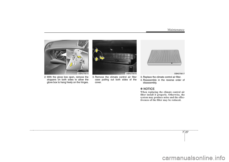 Hyundai Genesis Coupe 2009 Owners Manual 727
Maintenance
2. With the glove box open, remove thestoppers on both sides to allow the
glove box to hang freely on the hinges. 3. Remove the climate control air filter
case pulling out both sides Hyundai Genesis Coupe 2009 Owners Manual 727
Maintenance
2. With the glove box open, remove thestoppers on both sides to allow the
glove box to hang freely on the hinges. 3. Remove the climate control air filter
case pulling out both sides