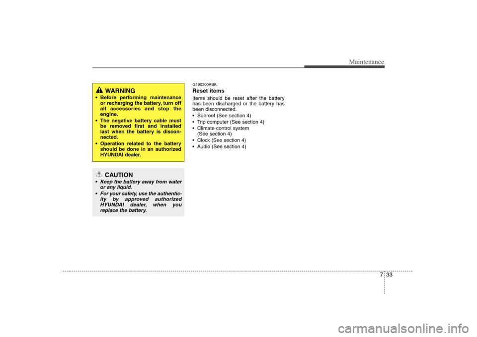 Hyundai Genesis Coupe 2009  Owners Manual 733
Maintenance
G190300ABK Reset items 
Items should be reset after the battery 
has been discharged or the battery hasbeen disconnected. 
 Sunroof (See section 4)
 Trip computer (See section 4)
 Clim