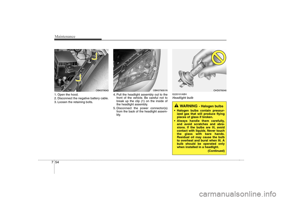 Hyundai Genesis Coupe 2009  Owners Manual Maintenance
54
7
1. Open the hood. 
2. Disconnect the negative battery cable.
3. Loosen the retaining bolts. 4. Pull the headlight assembly out to the
front of the vehicle. Be careful not to break up 