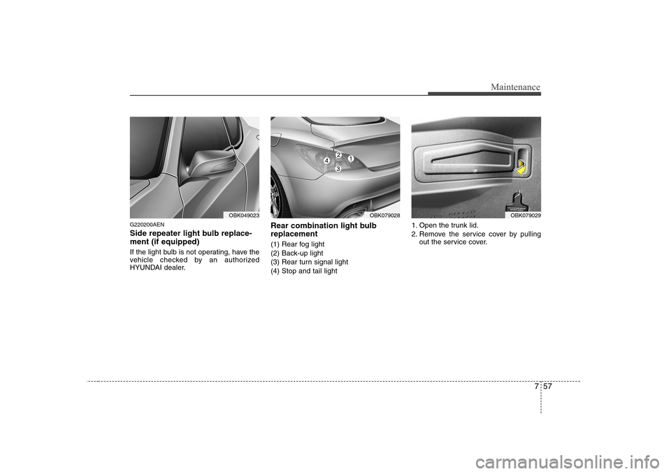 Hyundai Genesis Coupe 2009  Owners Manual 757
Maintenance
G220200AEN 
Side repeater light bulb replace- ment (if equipped)  
If the light bulb is not operating, have the 
vehicle checked by an authorized
HYUNDAI dealer.Rear combination light 