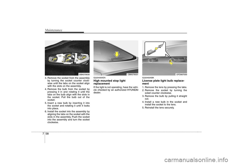 Hyundai Genesis Coupe 2009  Owners Manual Maintenance
58
7
3. Remove the socket from the assembly
by turning the socket counter clock- 
wise until the tabs on the socket align
with the slots on the assembly.
4. Remove the bulb from the socket