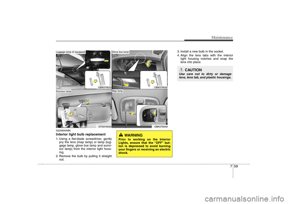 Hyundai Genesis Coupe 2009  Owners Manual 759
Maintenance
G220600ABK 
Interior light bulb replacement 
1. Using a flat-blade screwdriver, gentlypry the lens (map lamp) or lamp (lug- 
gage lamp, glove box lamp and sunvi-
sor lamp) from the int