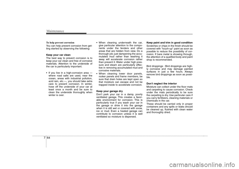 Hyundai Genesis Coupe 2009  Owners Manual Maintenance
64
7
To help prevent corrosion 
You can help prevent corrosion from get- 
ting started by observing the following: 
Keep your car clean 
The best way to prevent corrosion is to 
keep your 