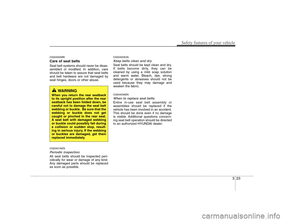 Hyundai Genesis Coupe 2009 Owners Guide 323
Safety features of your vehicle
C020400ABK Care of seat belts 
Seat belt systems should never be disas- 
sembled or modified. In addition, care
should be taken to assure that seat belts
and belt h
