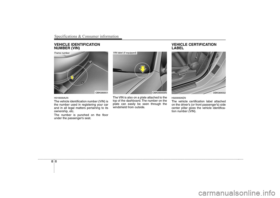 Hyundai Genesis Coupe 2009  Owners Manual Specifications & Consumer information
6
8
VEHICLE IDENTIFICATION NUMBER (VIN) 
H010000AUN 
The vehicle identification number (VIN) is 
the number used in registering your car
and in all legal matters 